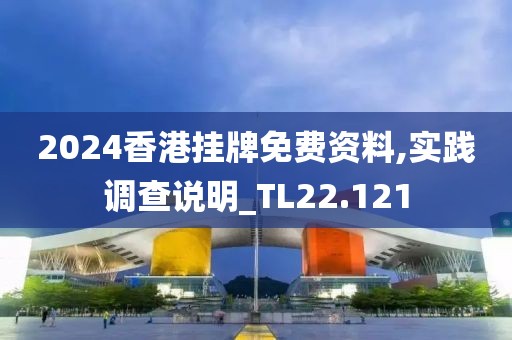 2024香港掛牌免費資料,實踐調查說明_TL22.121