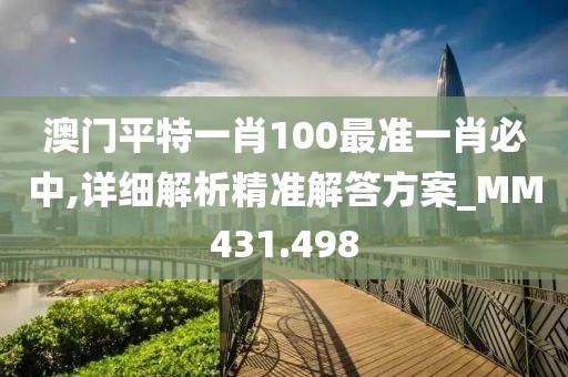 澳門平特一肖100最準一肖必中,詳細解析精準解答方案_MM431.498