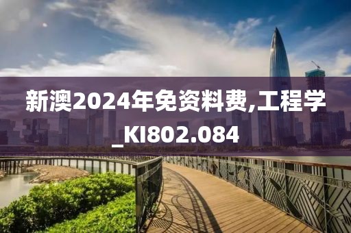 新澳2024年免資料費,工程學_KI802.084