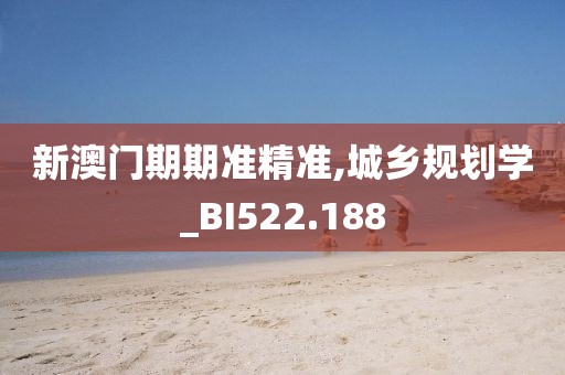 新澳門期期準精準,城鄉規劃學_BI522.188