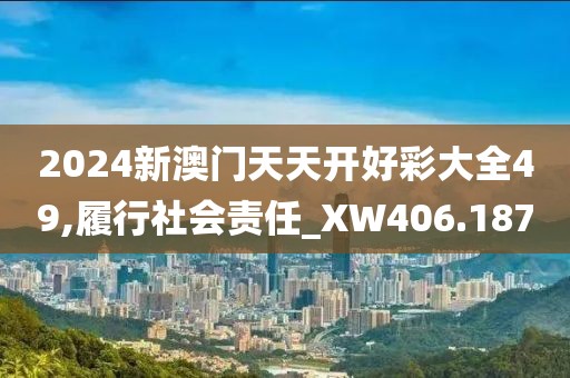 2024新澳門天天開好彩大全49,履行社會責任_XW406.187