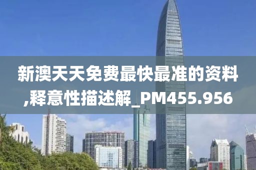 新澳天天免費最快最準的資料,釋意性描述解_PM455.956