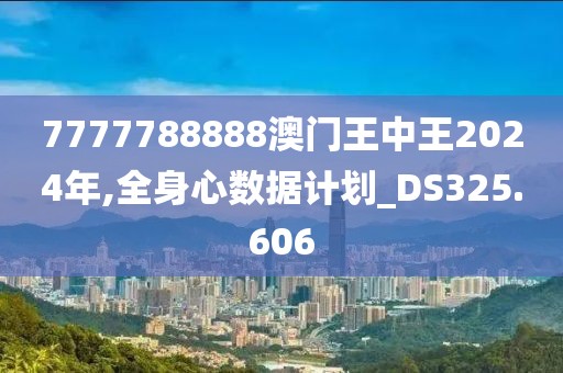 7777788888澳門王中王2024年,全身心數據計劃_DS325.606