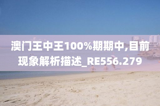 澳門王中王100%期期中,目前現象解析描述_RE556.279