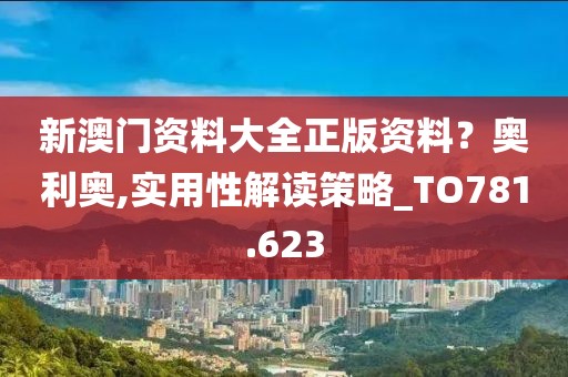 新澳門資料大全正版資料？奧利奧,實用性解讀策略_TO781.623