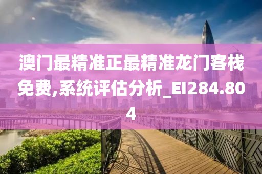 澳門最精準正最精準龍門客棧免費,系統評估分析_EI284.804