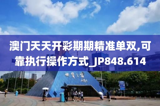 澳門天天開彩期期精準單雙,可靠執行操作方式_JP848.614