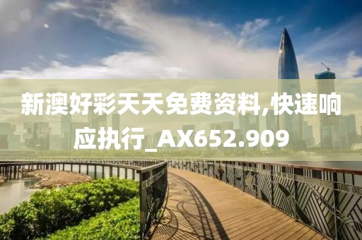 新澳好彩天天免費資料,快速響應執行_AX652.909