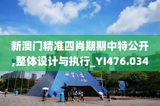 新澳門精準四肖期期中特公開,整體設計與執行_YI476.034