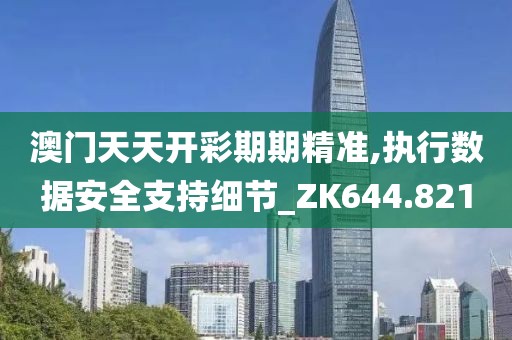 澳門天天開彩期期精準,執行數據安全支持細節_ZK644.821