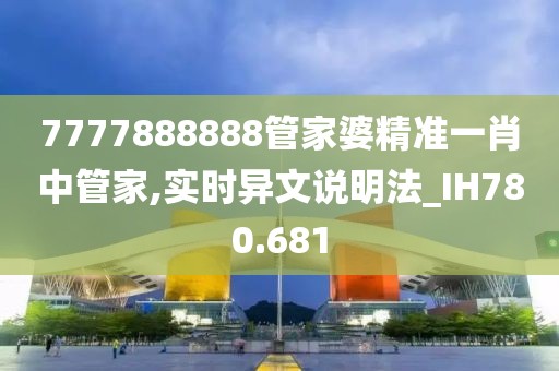 7777888888管家婆精準一肖中管家,實時異文說明法_IH780.681