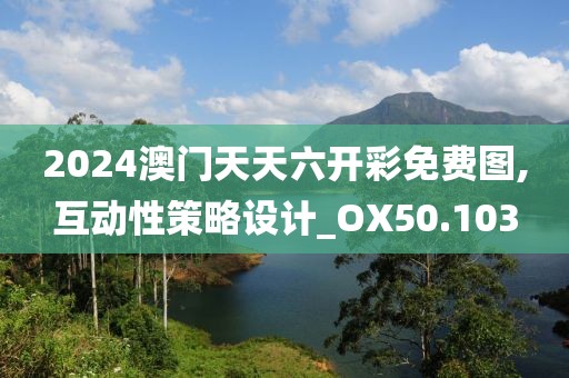 2024澳門天天六開彩免費圖,互動性策略設計_OX50.103