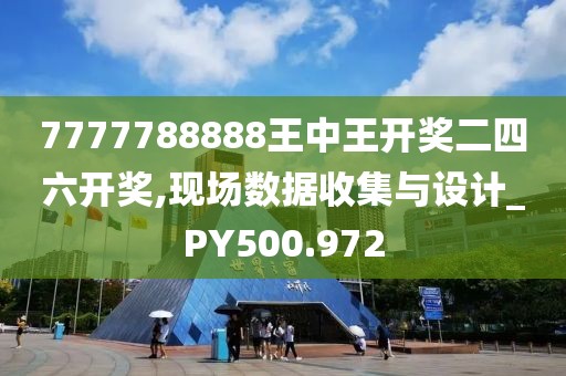 7777788888王中王開獎二四六開獎,現場數據收集與設計_PY500.972