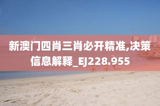 新澳門四肖三肖必開精準,決策信息解釋_EJ228.955
