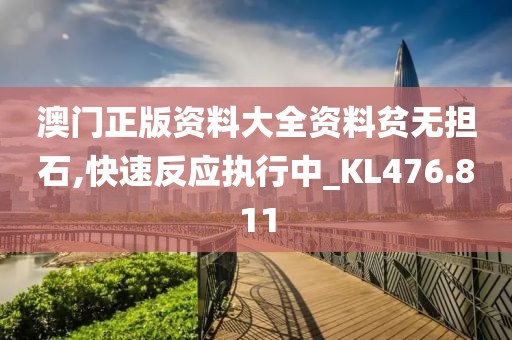 澳門正版資料大全資料貧無擔石,快速反應執行中_KL476.811