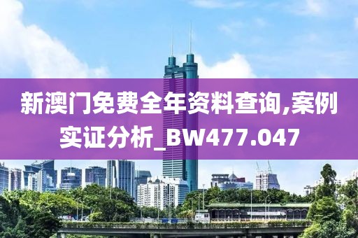 新澳門免費全年資料查詢,案例實證分析_BW477.047