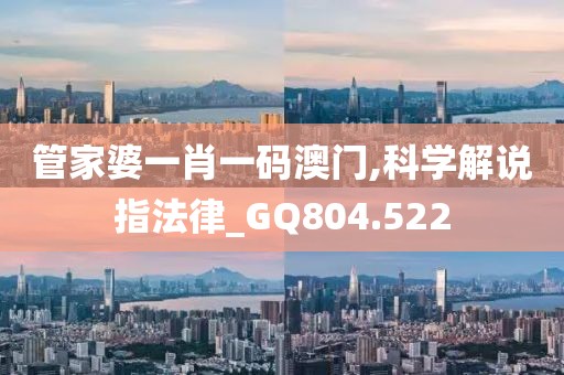 管家婆一肖一碼澳門,科學解說指法律_GQ804.522