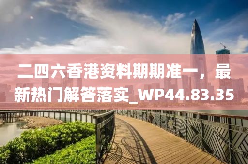 二四六香港資料期期準一，最新熱門解答落實_WP44.83.35