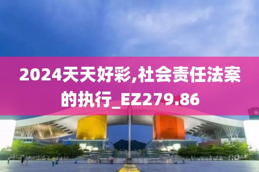 2024天天好彩,社會責任法案的執行_EZ279.86
