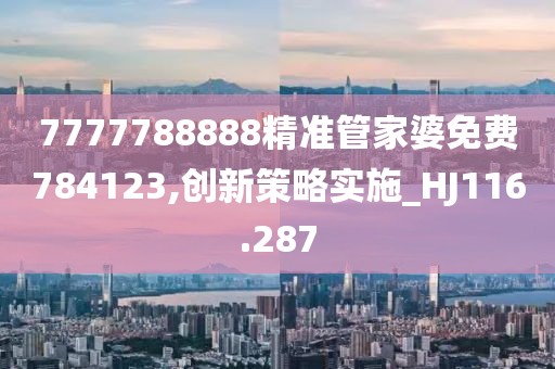 7777788888精準管家婆免費784123,創新策略實施_HJ116.287