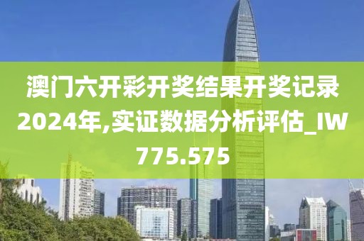 澳門六開彩開獎結果開獎記錄2024年,實證數據分析評估_IW775.575