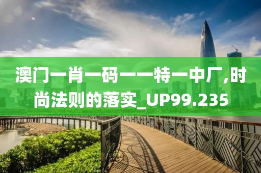澳門一肖一碼一一特一中廠,時尚法則的落實_UP99.235