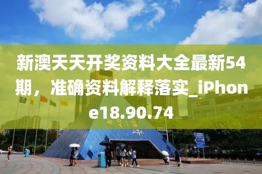 新澳天天開獎資料大全最新54期，準確資料解釋落實_iPhone18.90.74