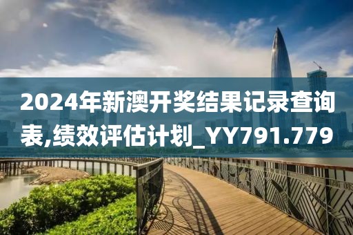 2024年新澳開獎結果記錄查詢表,績效評估計劃_YY791.779