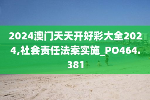 2024澳門天天開好彩大全2024,社會責任法案實施_PO464.381