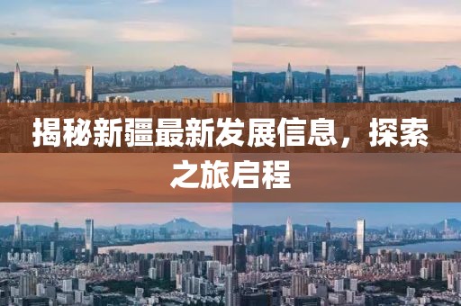 揭秘新疆最新發展信息，探索之旅啟程