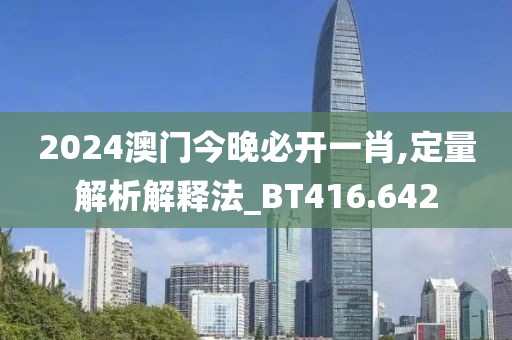 2024澳門今晚必開一肖,定量解析解釋法_BT416.642