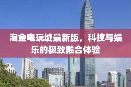 淘金電玩城最新版，科技與娛樂的極致融合體驗