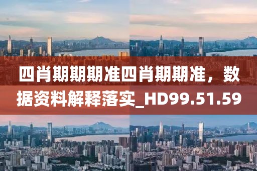 四肖期期期準四肖期期準，數據資料解釋落實_HD99.51.59