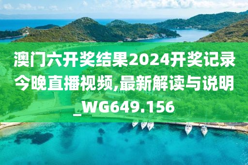 澳門六開獎結果2024開獎記錄今晚直播視頻,最新解讀與說明_WG649.156