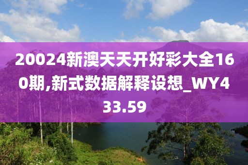 20024新澳天天開好彩大全160期,新式數據解釋設想_WY433.59