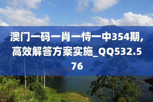澳門一碼一肖一恃一中354期,高效解答方案實施_QQ532.576