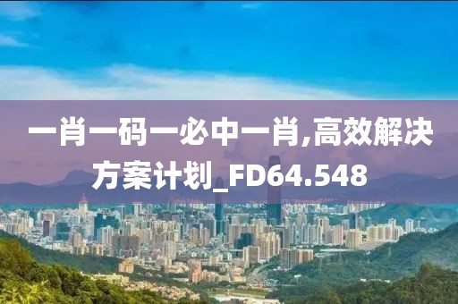 一肖一碼一必中一肖,高效解決方案計劃_FD64.548