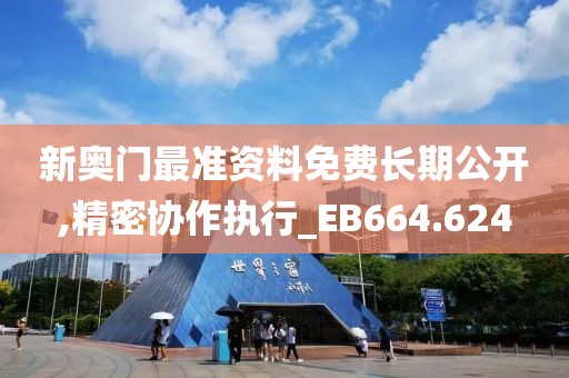 新奧門最準資料免費長期公開,精密協作執行_EB664.624