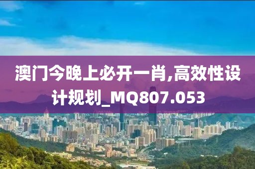 澳門今晚上必開一肖,高效性設計規劃_MQ807.053