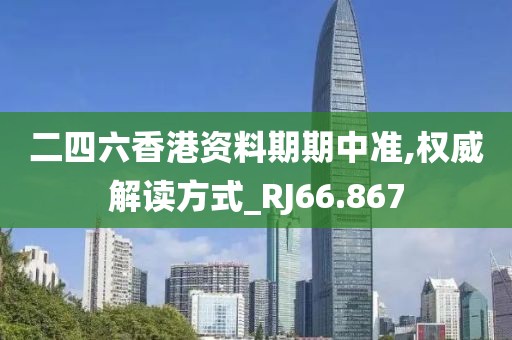 二四六香港資料期期中準,權威解讀方式_RJ66.867