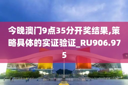 今晚澳門9點35分開獎結果,策略具體的實證驗證_RU906.975