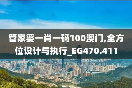 管家婆一肖一碼100澳門,全方位設計與執行_EG470.411