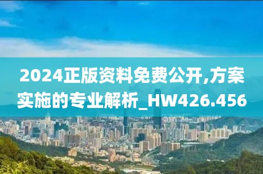 2024正版資料免費公開,方案實施的專業解析_HW426.456