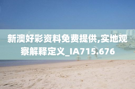 新澳好彩資料免費提供,實地觀察解釋定義_IA715.676