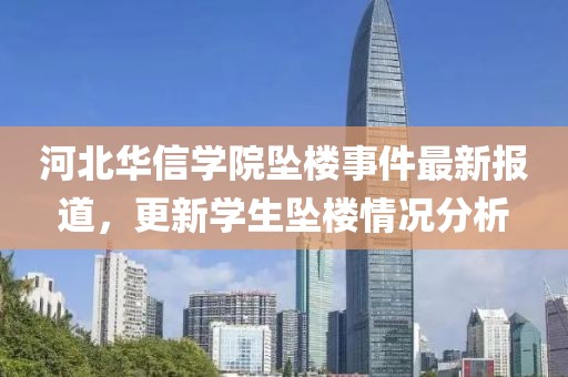 河北華信學院墜樓事件最新報道，更新學生墜樓情況分析