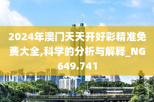 2024年澳門天天開好彩精準免費大全,科學的分析與解釋_NG649.741