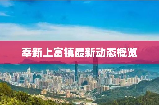 奉新上富鎮最新動態概覽