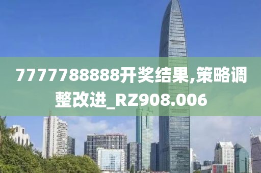 7777788888開獎結果,策略調整改進_RZ908.006