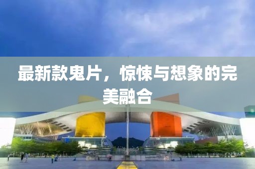 最新款鬼片，驚悚與想象的完美融合