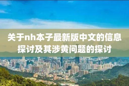 關于nh本子最新版中文的信息探討及其涉黃問題的探討